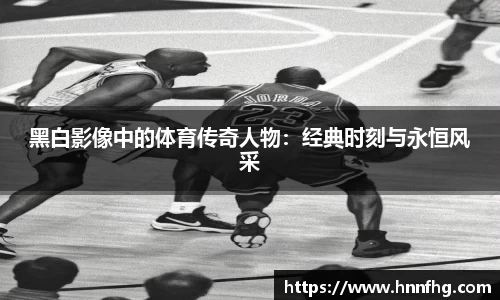 黑白影像中的体育传奇人物：经典时刻与永恒风采