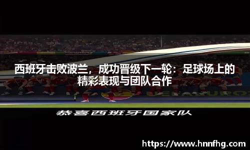 西班牙击败波兰，成功晋级下一轮：足球场上的精彩表现与团队合作
