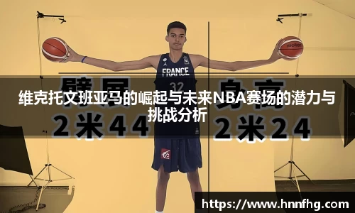 维克托文班亚马的崛起与未来NBA赛场的潜力与挑战分析